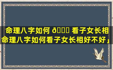 命理八字如何 🐎 看子女长相「命理八字如何看子女长相好不好」